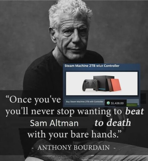 Once you've "Buy Steam Machine 2TB with Controller $1,428.00" you'll never stop wanting to beat Sam Altman to death with your bare hands