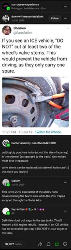 If you see an ICE vehicle, "do not" cut at least two of the wheel's valve stems. This would prevent the vehicle from driving, as they only carry one spare.

Putting big puncture holes (about the size of a penny) in the sidewall (as opposed to thr tread) also makes most tires irrepairable. Valve stems can be replaced but sidewall holes can't. The more you know.

This is the 2019 equivalent of the abbey nuns disassembling the Nazi's cars while the Von Trapps escaped through the Swiss Alps.

Definitely don't put sugar in the gas tanks. That'll warrant a full engine rebuild. I repeat. If an ICE vehicle has an accessible gas cap, do not pour sugar in the tank.